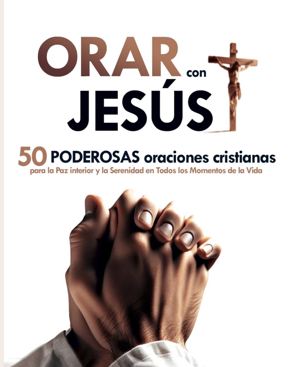 Libro: Orar con Jesús: 50 Poderosas Oraciones Cristianas para la Paz Interior y la Serenidad en Todos los Momentos de la Vida | Libro de Oraciones: Transforma Tu Vida con el Poder de la Oración
