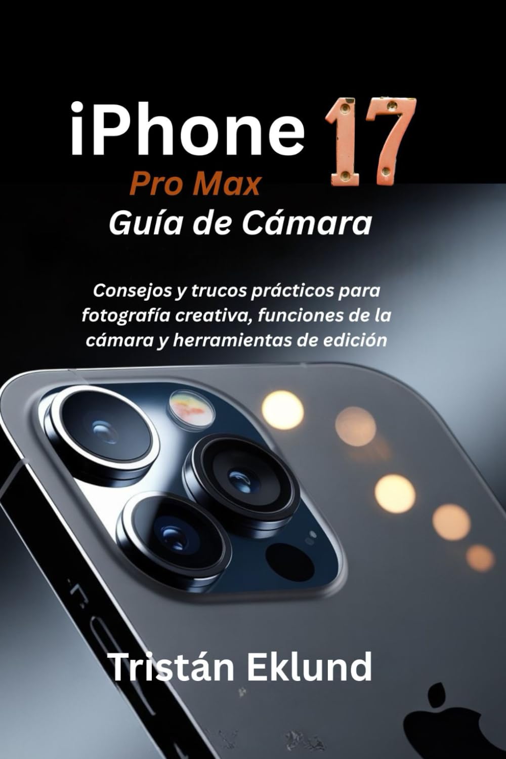 Libro: iPhone 17 Pro Max Guía de Cámara: Consejos y trucos prácticos para fotografía creativa, funciones de la cámara y herramientas de edición