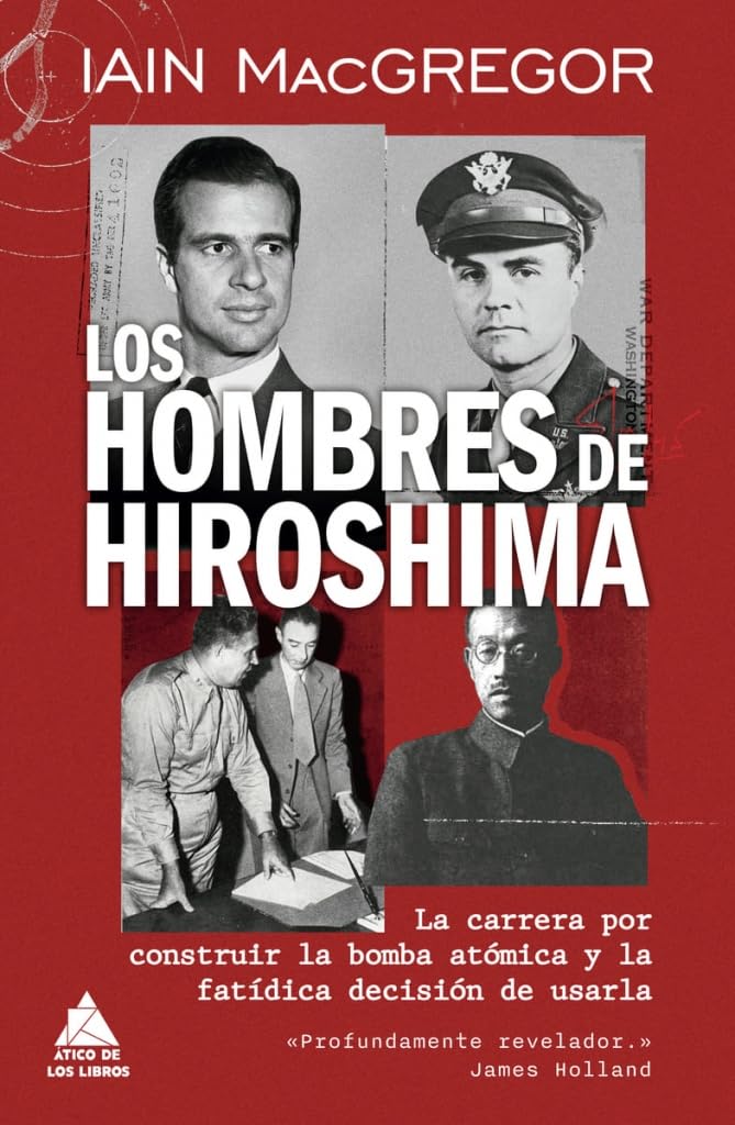 Libro: Los hombres de Hiroshima: La carrera por construir la bomba atómica y la fatídica decisión de usarla: 113 (Ático Historia)