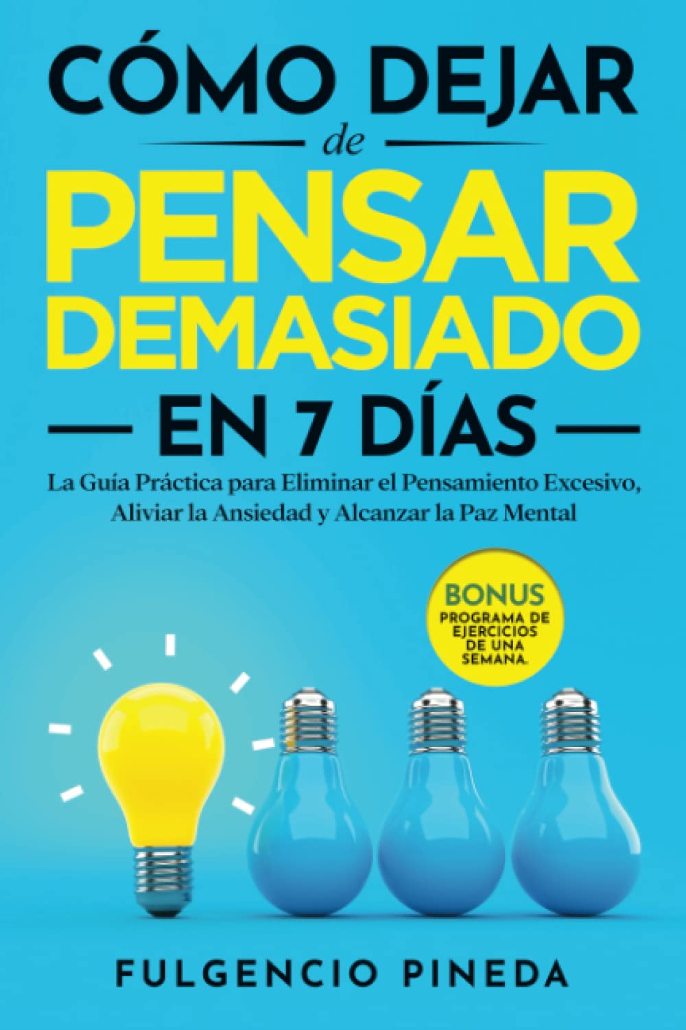 Libro: CÓMO DEJAR DE PENSAR DEMASIADO EN 7 DÍAS: La Guía Práctica para Eliminar el Pensamiento Excesivo, Aliviar la Ansiedad y Alcanzar la Paz Mental | Bonus: Programa de Ejercicios de una Semana.