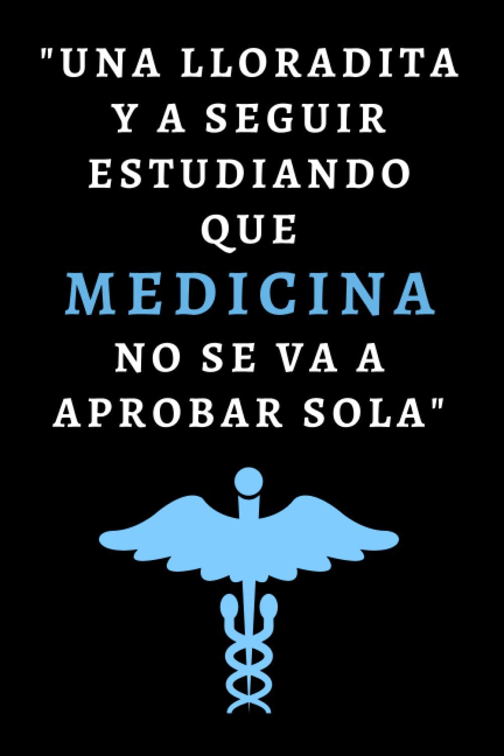 Libro: Una Lloradita Y A Seguir Estudiando Que Medicina No Se Va A Aprobar Sola: Cuaderno De Notas Gracioso Ideal Para Regalar A Estudiantes De Medicina - 120 Páginas