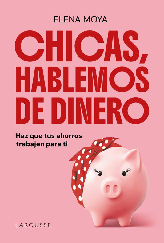Chicas, hablemos de dinero: Haz que tus ahorros trabajen para ti (LAROUSSE - Libros Ilustrados/ Prácticos - Vida Saludable)