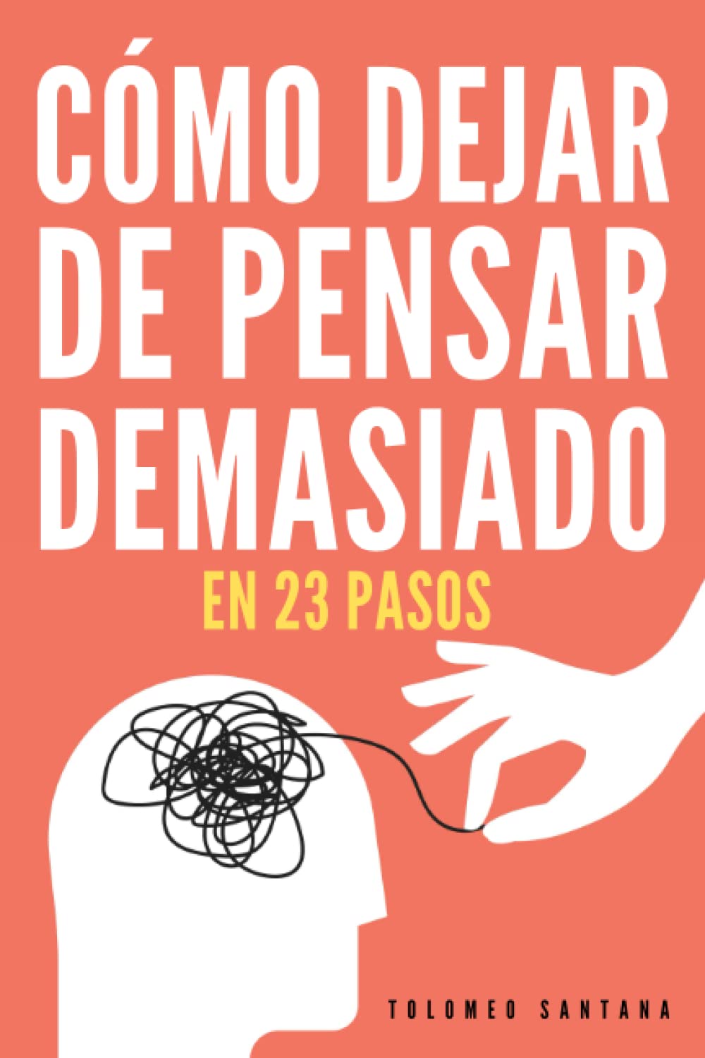Libro: CÓMO DEJAR DE PENSAR DEMASIADO EN 23 PASOS: Una Guía Para Eliminar Los Pensamientos Negativos, Aliviar El Estrés, La Ansiedad, Y Encontrar Paz Y Calma En El Presente.