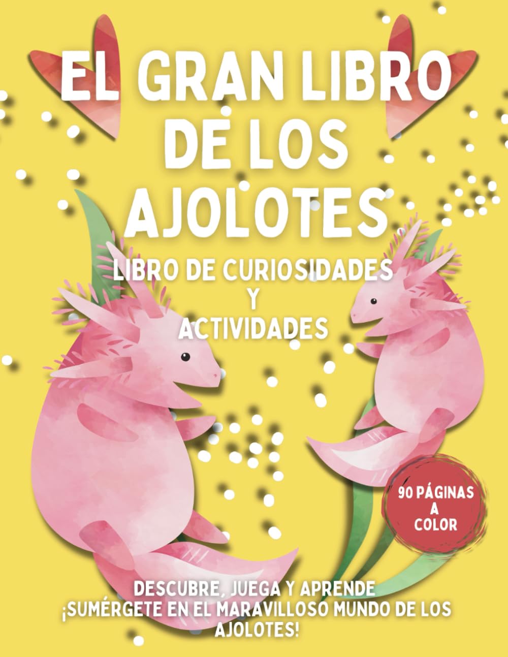 Libro: El Gran Libro de los Ajolotes.: Libro de Curiosidades y Actividades. 90 páginas a color.