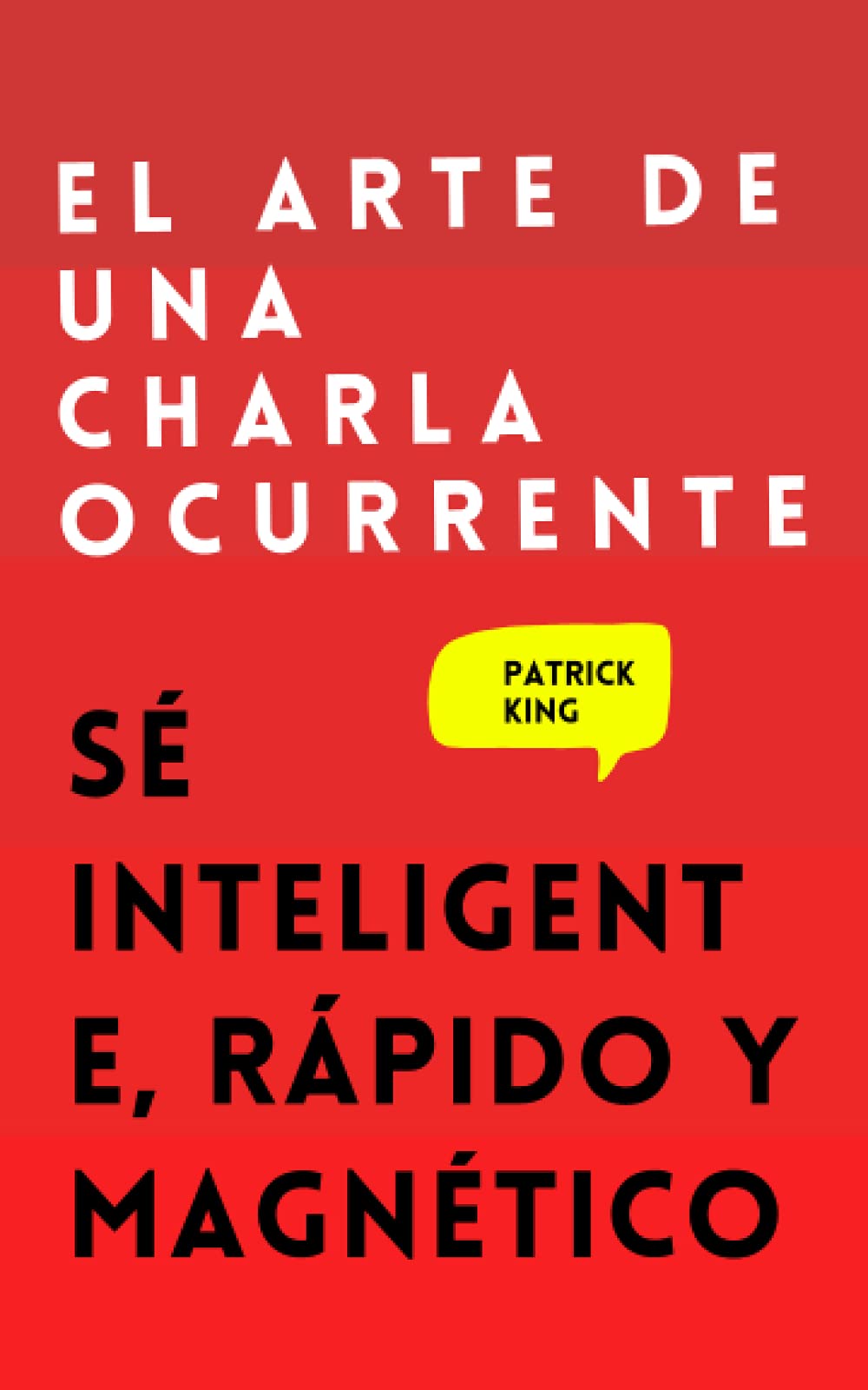 Libro: El arte de una charla ocurrente: Sé inteligente, rápido y magnético (Patrick King Español)