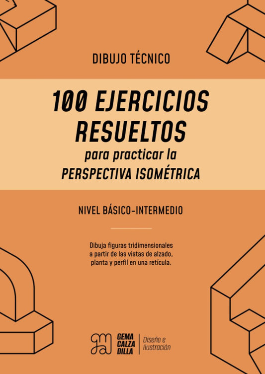 Dibujo Técnico para principiantes: 100 Ejercicios Resueltos para practicar la Perspectiva Isométrica