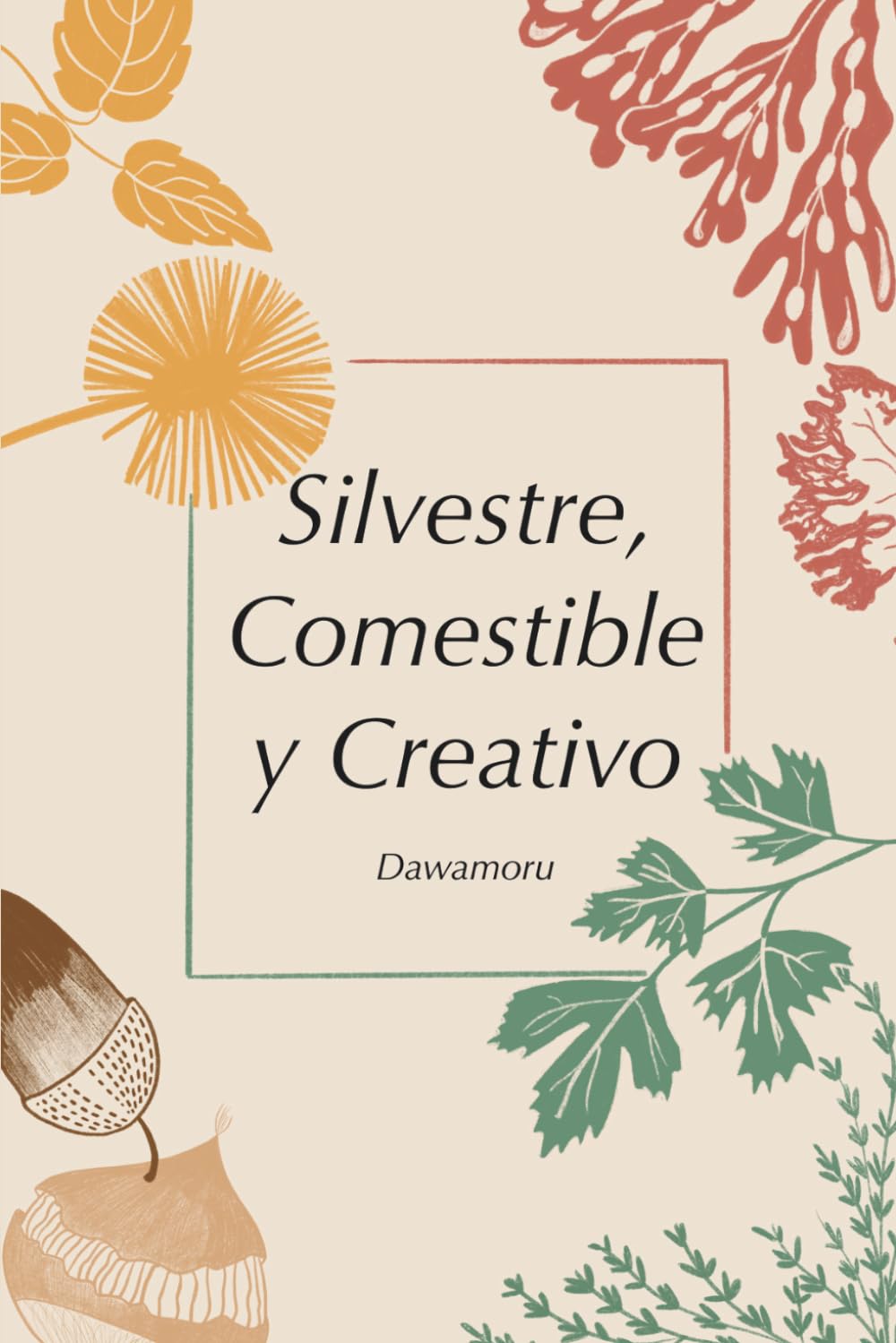 Libro: Silvestre, comestible y creativo: Aprender a recolectar plantas silvestres, bellotas, castañas, flores y algas para recuperar la soberanía alimentaria. (Spanish Edition)