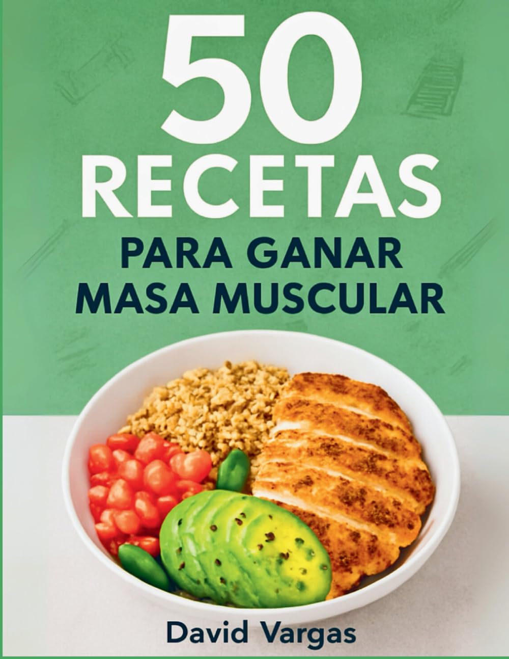 Libro: 50 Recetas para Ganar Masa Muscular y Alimentar tus Músculos: Platos nutritivos y ricos en proteínas para fortalecer tu cuerpo