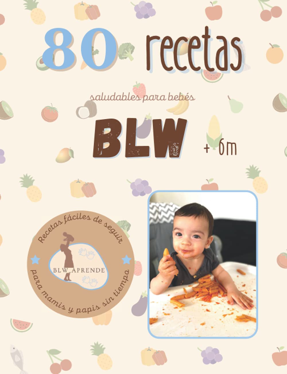 Libro: +80 RECETAS BLW: +80 Recetas saludables y fáciles para bebés en la alimentación complementaria BLW a partir de 6 meses.