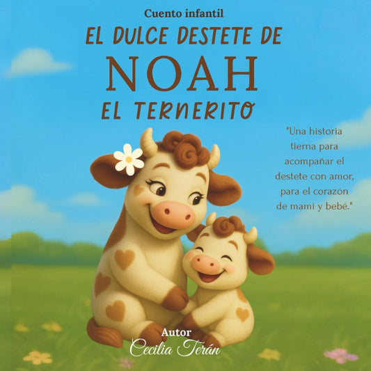 El Dulce Destete de Noah el Ternerito: Cuento infantil sobre el destete respetuoso – Para mamás y bebés que practican la crianza con apego y buscan una lectura antes de dormir con amor