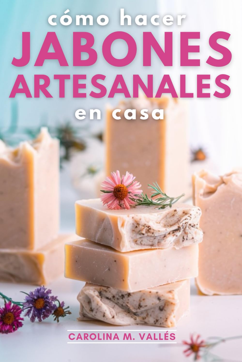 Libro: Cómo Hacer Jabones Artesanales en Casa: El arte del jabón artesanal: Guía completa para elaborar jabones naturales en casa