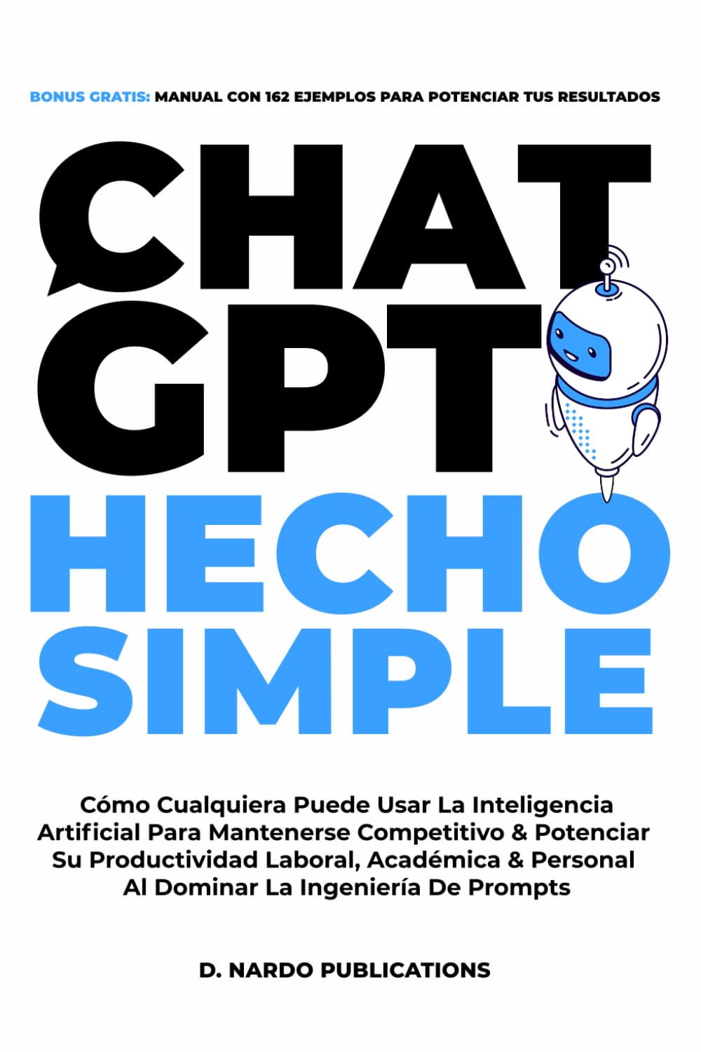 Libro: ChatGPT Hecho Simple: Cómo Cualquiera Puede Usar La Inteligencia Artificial Para Mantenerse Competitivo & Potenciar Su Productividad Laboral, ... La Ingeniería De Prompts (Spanish Edition)