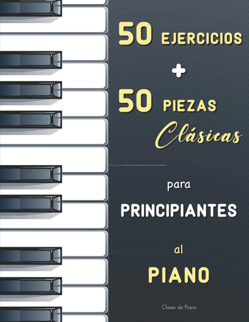 Libro: 50 Ejercicios + 50 Piezas Clásicas para Principiantes al Piano: El Primer Maestro de Piano (Czerny, Op.599) + El Pianista Virtuoso (Hanon) + ... de Bach, Satie, Bartók, Schumann, Mozart