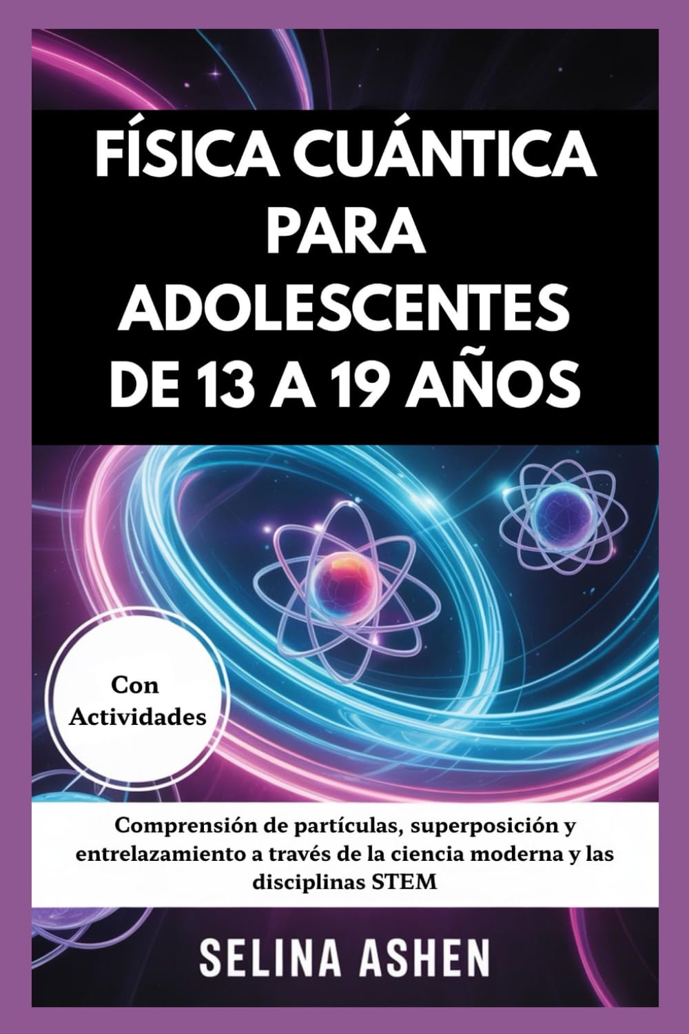 Libro: FÍSICA CUÁNTICA PARA ADOLESCENTES DE 13 A 19 AÑOS: Comprensión de partículas, superposición y entrelazamiento a través de la ciencia moderna y las disciplinas STEM