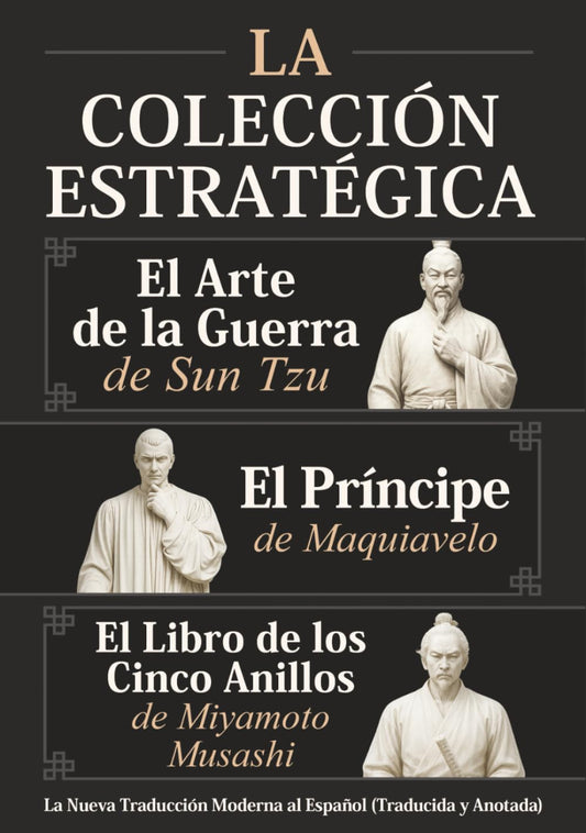El Arte de la Guerra de Sun Tzu, El Príncipe de Maquiavelo y El Libro de los Cinco Anillos de Miyamoto Musashi – La Colección Estratégica: La Nueva Traducción Moderna al Español (Traducida y Anotada)