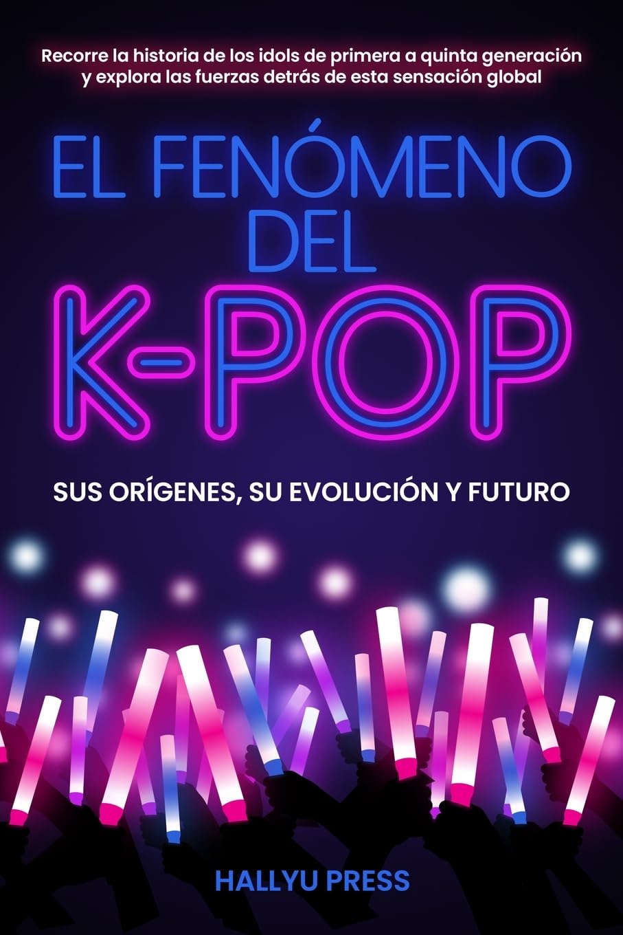 Libro: EL FENÓMENO DEL K-POP: Sus orígenes, su evolución y futuro -- Recorre la historia de los idols de primera a quinta generación y explora las fuerzas detrás de esta sensación global (Spanish Edition)