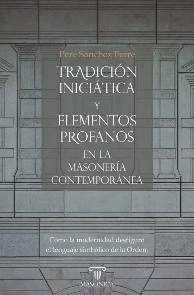 Libro: Tradición iniciática y elementos profanos en la masonería contemporánea: Cómo la modernidad desfiguró el lenguaje simbólico de la Orden (Spanish Edition)