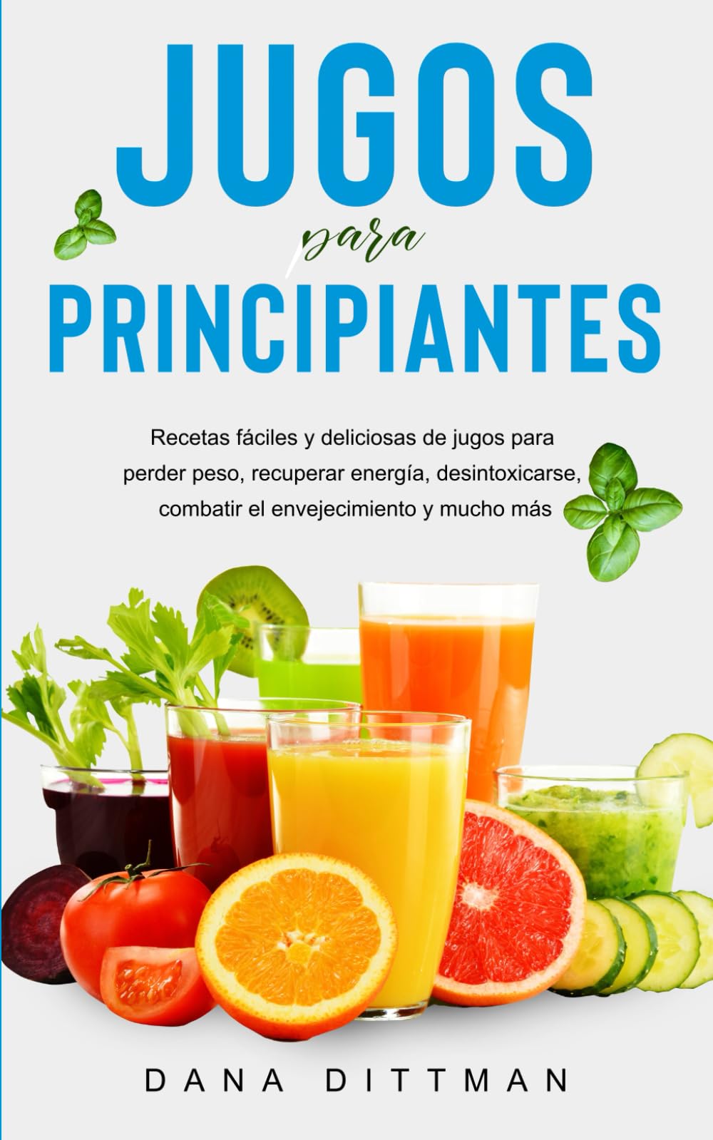 Libro: Jugos para principiantes: Recetas fáciles y deliciosas de jugos para perder peso, recuperar energía, desintoxicarse, combatir el envejecimiento y mucho más (Dana Dittman Español) (Spanish Edition)