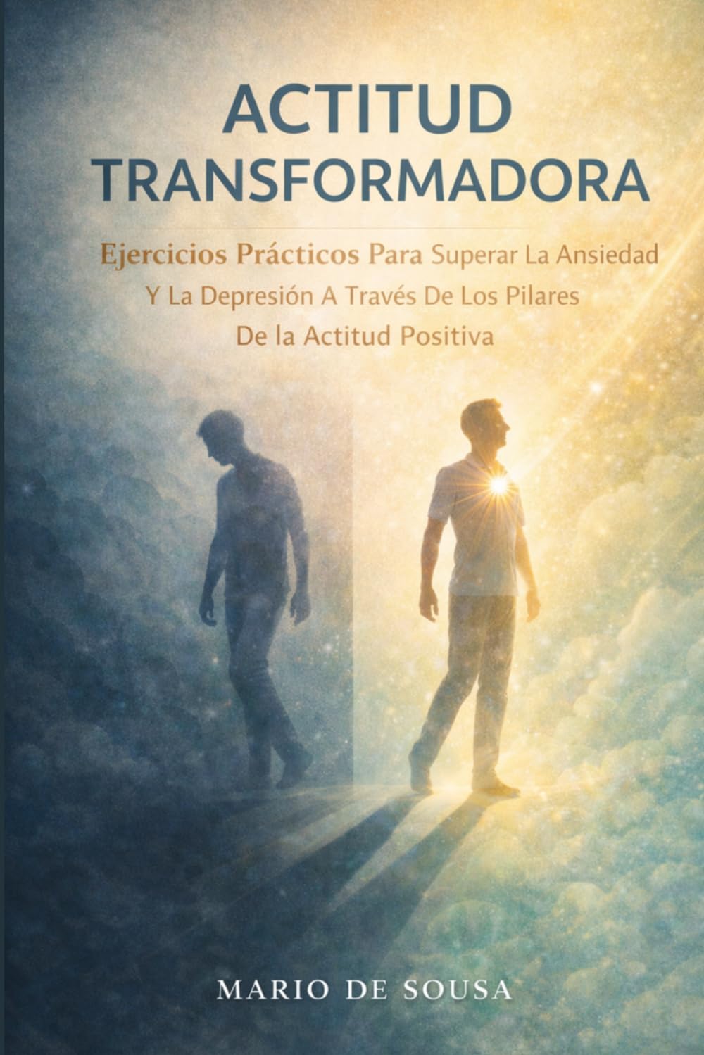 Actitud Transformadora: Ejercicios Prácticos Para Superar La Ansiedad y La Depresión A Través De Los Pilares De La Actitud Positiva