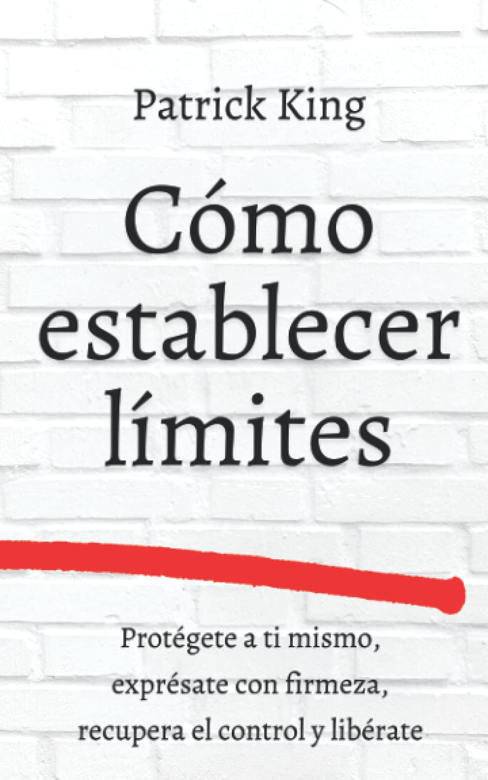 Libro: Cómo establecer límites: Protégete a ti mismo, exprésate con firmeza, recupera el control y libérate (Patrick King Español)