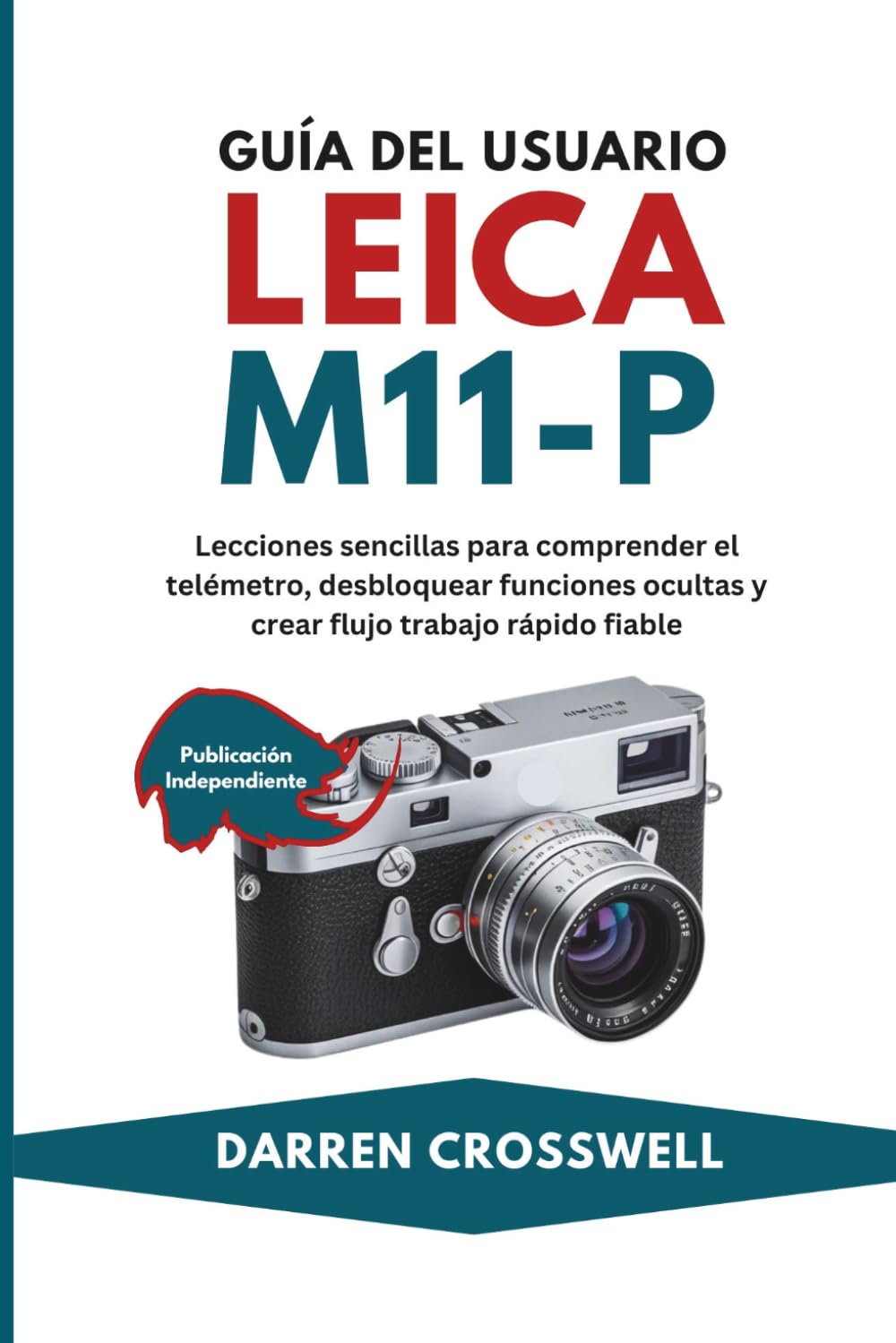Libro: Guía del usuario Leica M11-P: Lecciones sencillas para comprender el telémetro, desbloquear funciones ocultas y crear flujo trabajo rápido fiable (Spanish Edition)