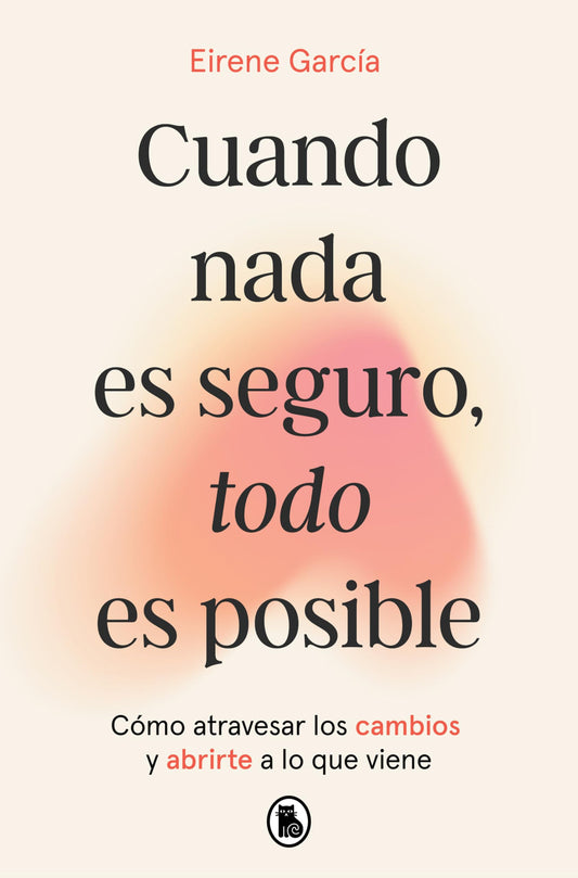 Cuando nada es seguro, todo es posible: Cómo atravesar los cambios y abrirte a lo que viene (Bruguera Tendencias)