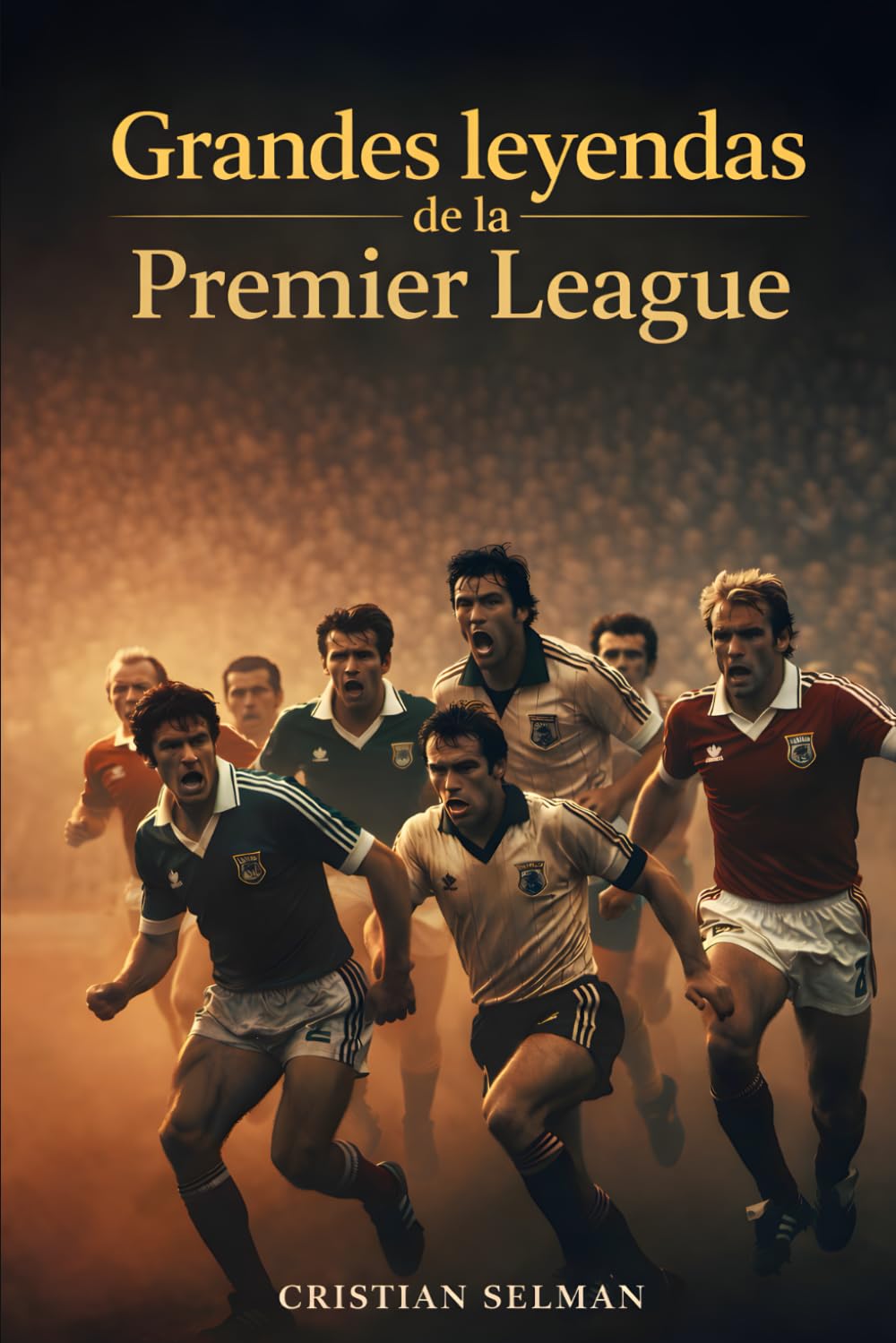 Libro: Grandes leyendas de la Premier League: Goles imposibles, remontadas épicas y los cracks que escribieron la historia