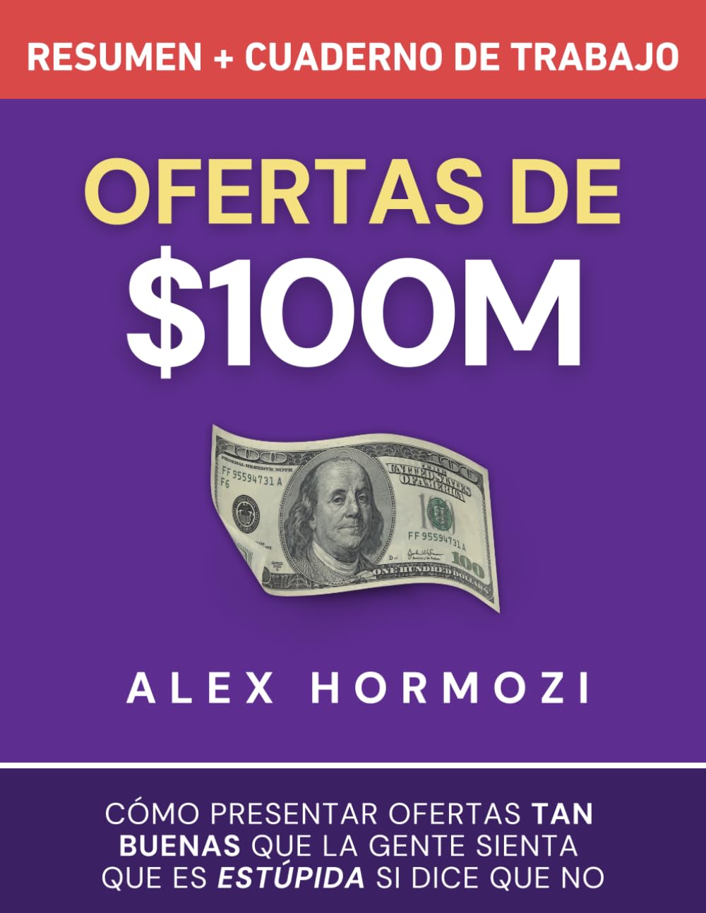 Libro: Ofertas de $100M Resumen y Cuaderno de trabajo: Cómo presentar ofertas tan buenas que la gente sienta que es estúpida si dice que no (Acquisition.com $100M Series)