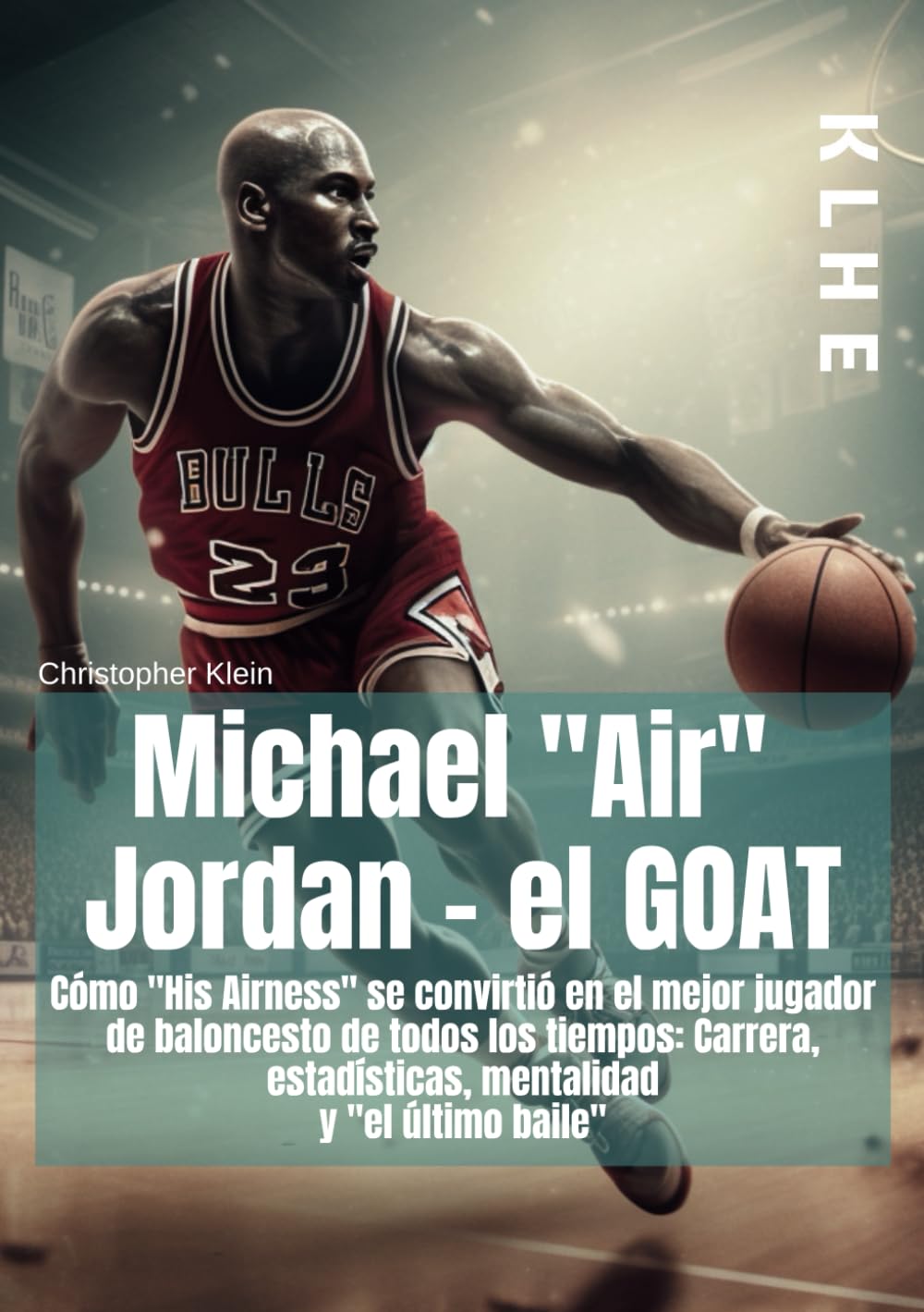 Libro: Michael "Air" Jordan: Cómo "His Airness" se convirtió en el mejor jugador de baloncesto de todos los tiempos: Carrera, estadísticas, mentalidad y "el ... baile" (Libro de baloncesto, basketball, NBA)