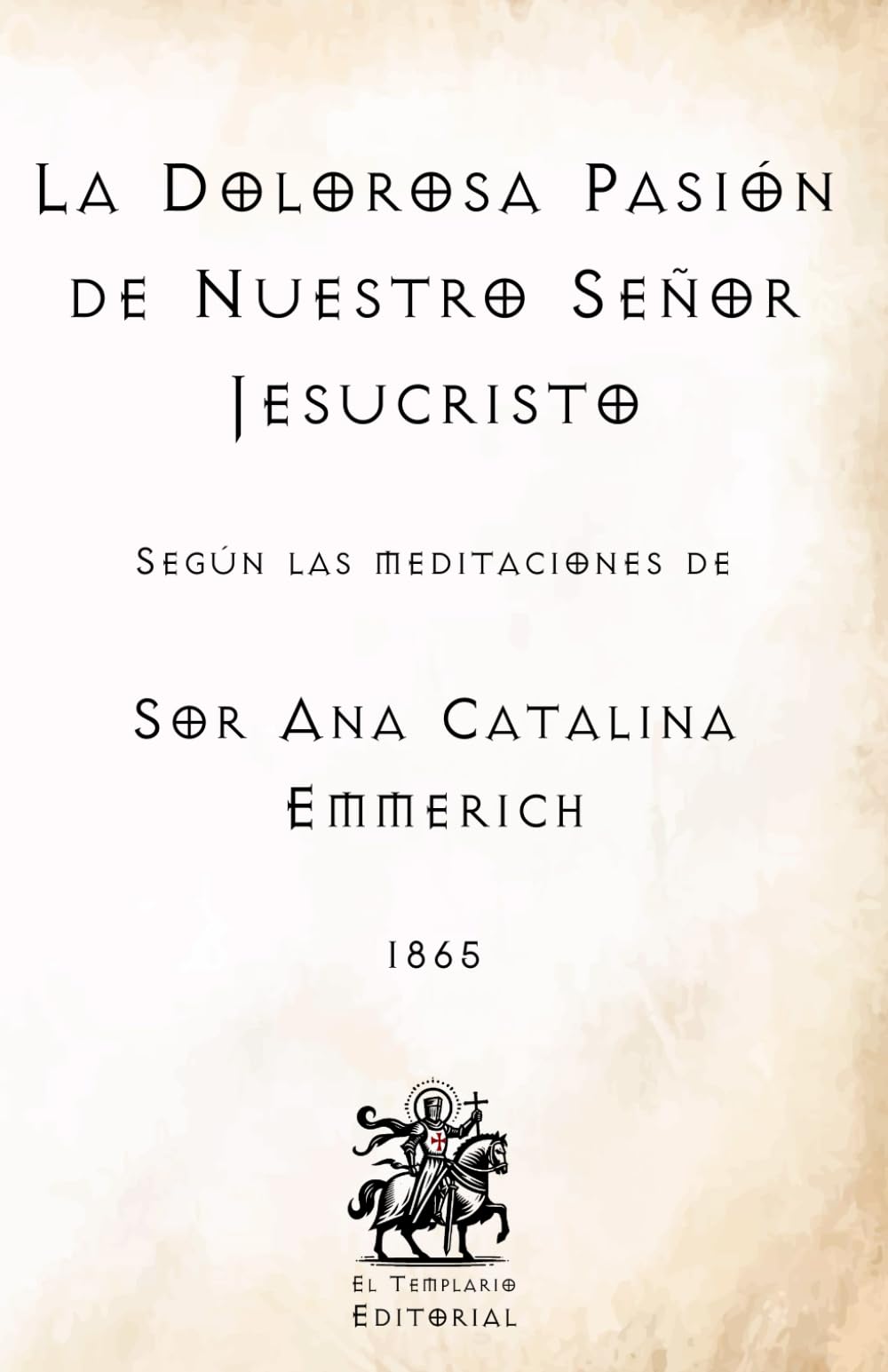 Libro: La Dolorosa Pasión de Nuestro Señor Jesucristo: Según las Meditaciones de Sor Ana Catalina Emmerich (Facsímil de 1865) (Clásicos Católicos de El Templario Editorial)