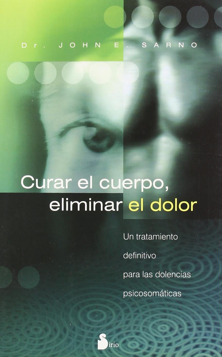 Libro: Curar el cuerpo, eliminar el dolor: Un tratamiento definitivo para las dolencias psicosomáticas