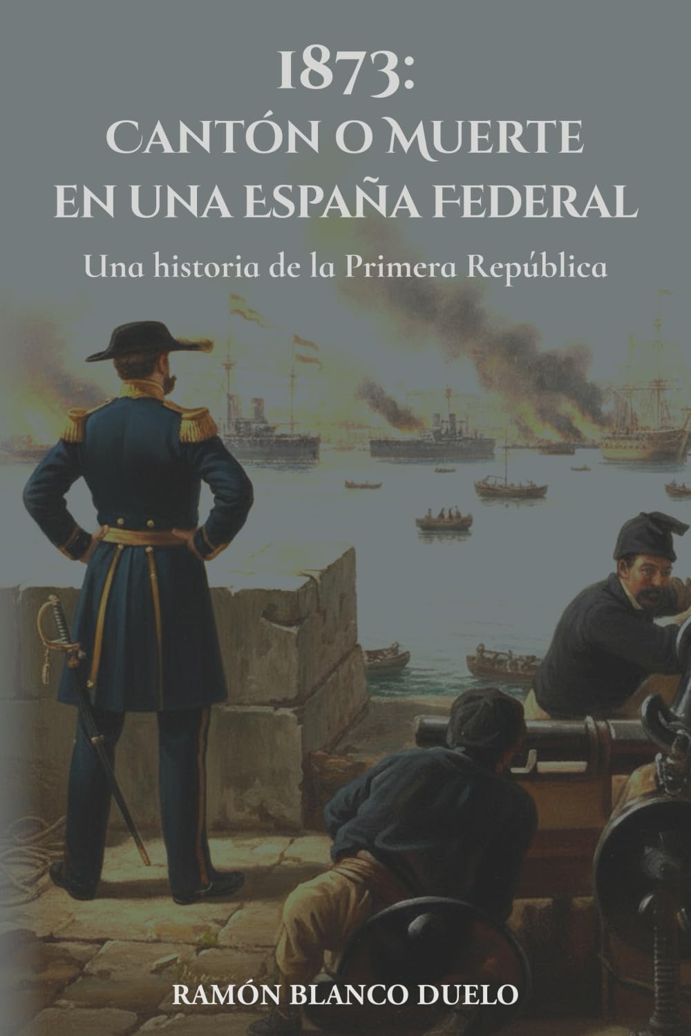 Libro: 1873: Cantón o Muerte en una España Federal: Una historia de la Primera República (Spanish Edition)