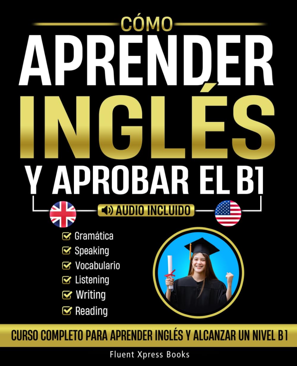 Cómo Aprender Inglés y Aprobar el B1: Curso Completo Para Aprender Inglés y Alcanzar Un Nivel B1 [Audio Incluido]