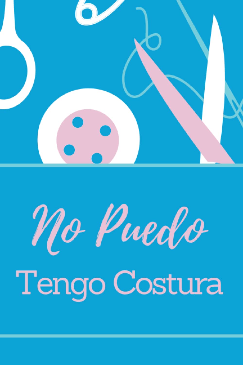 Libro: NO PUEDO, TENGO COSTURA: DIVERTIDO CUADERNO DE NOTAS, DIARIO O AGENDA | Regalos originales y creativos para amantes del corte y confección | Cumpleaños, Navidad, Aniversario. (Spanish Edition)