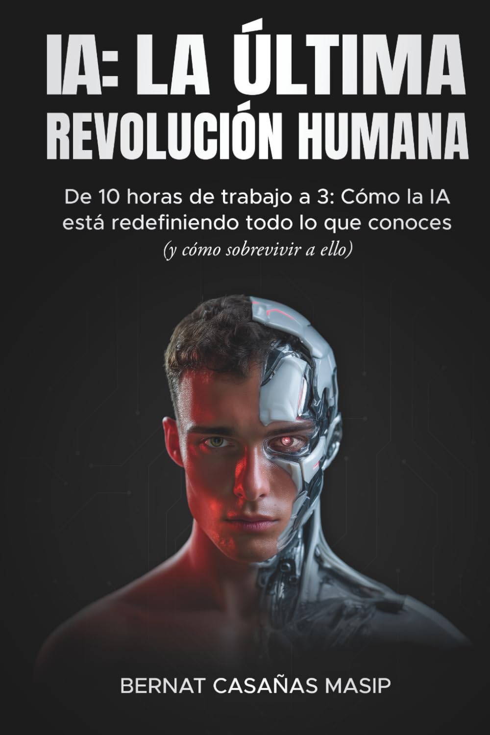 Libro: IA: LA ÚLTIMA REVOLUCIÓN HUMANA: De 10 horas de trabajo a 3: Cómo la IA está redefiniendo todo lo que conoces (y cómo sobrevivir a ello) (Spanish Edition)