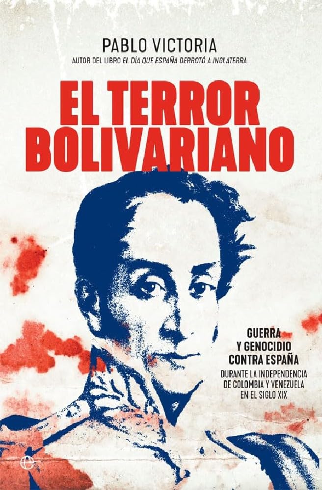 Libro: El terror bolivariano: Guerra y genocidio contra España durante la independencia de Colombia y Venezuela en el siglo XIX (Historia)
