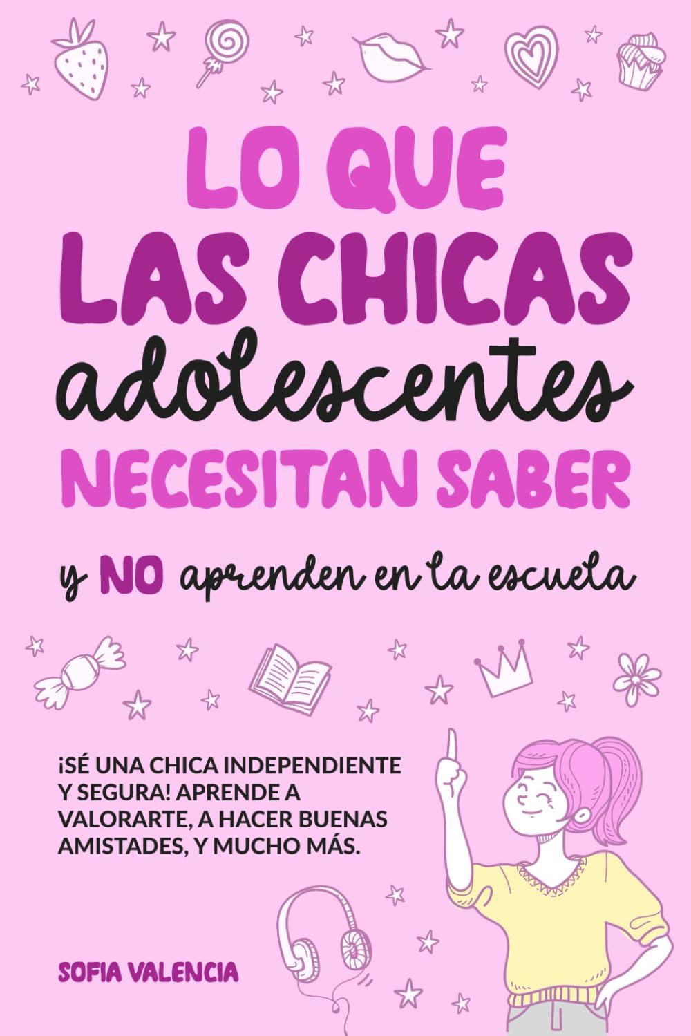 Lo que las Chicas Adolescentes Necesitan Saber y NO aprenden en la escuela: ¡Sé una chica independiente y segura! Aprende a valorarte, a hacer buenas amistades, a manejar tu dinero, y mucho más