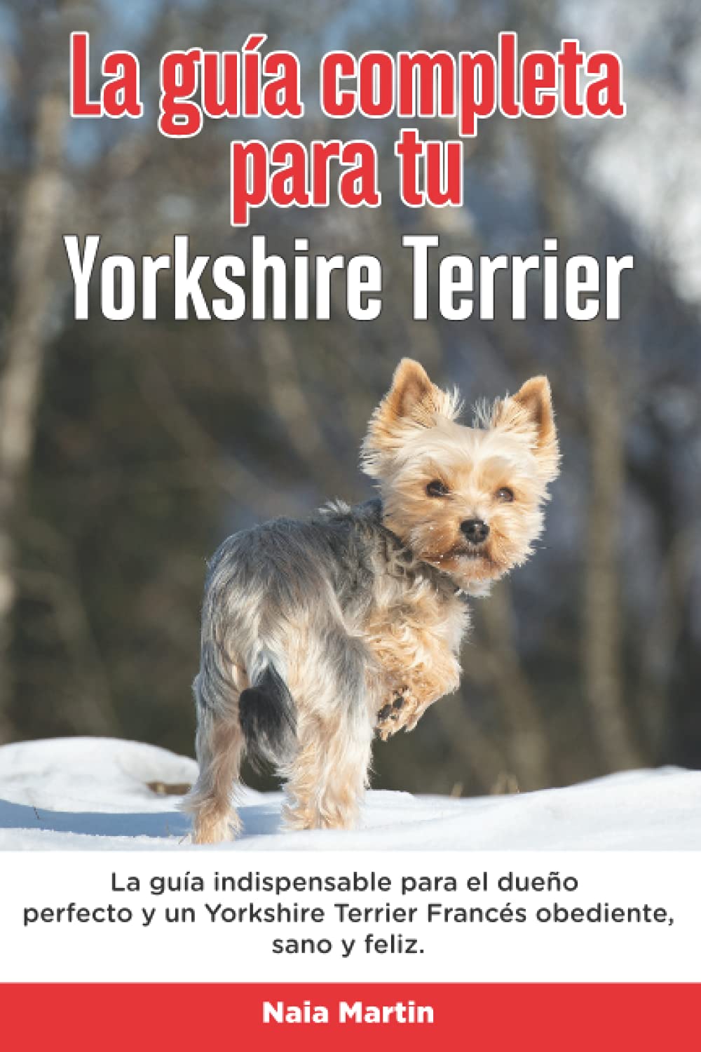Libro: La Guía Completa Para Tu Yorkshire Terrier: La guía indispensable para el dueño perfecto y un Yorkshire Terrier obediente, sano y feliz.