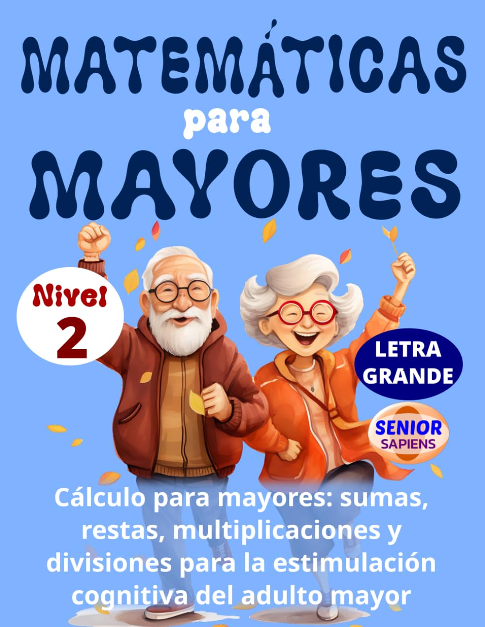 Libro: MATEMÁTICAS PARA MAYORES (Nivel 2): CÁLCULO para MAYORES: SUMAS, RESTAS, MULTIPLICACIONES y DIVISIONES para la ESTIMULACIÓN COGNITIVA del ADULTO MAYOR