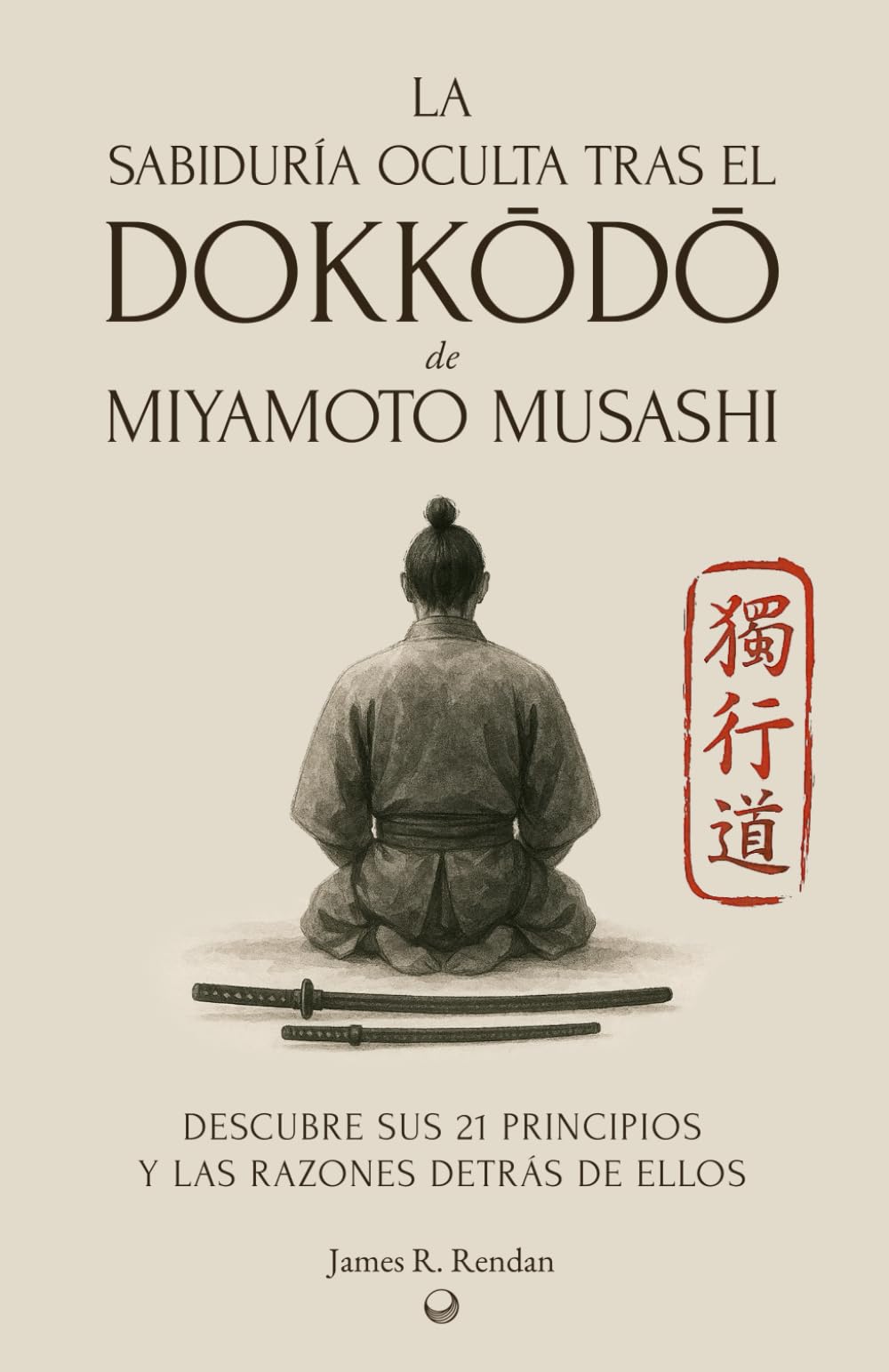 Libro: La Sabiduría Oculta tras el Dokkodo: Descubre los 21 principios del samurái Miyamoto Musashi y las razones detrás de ellos