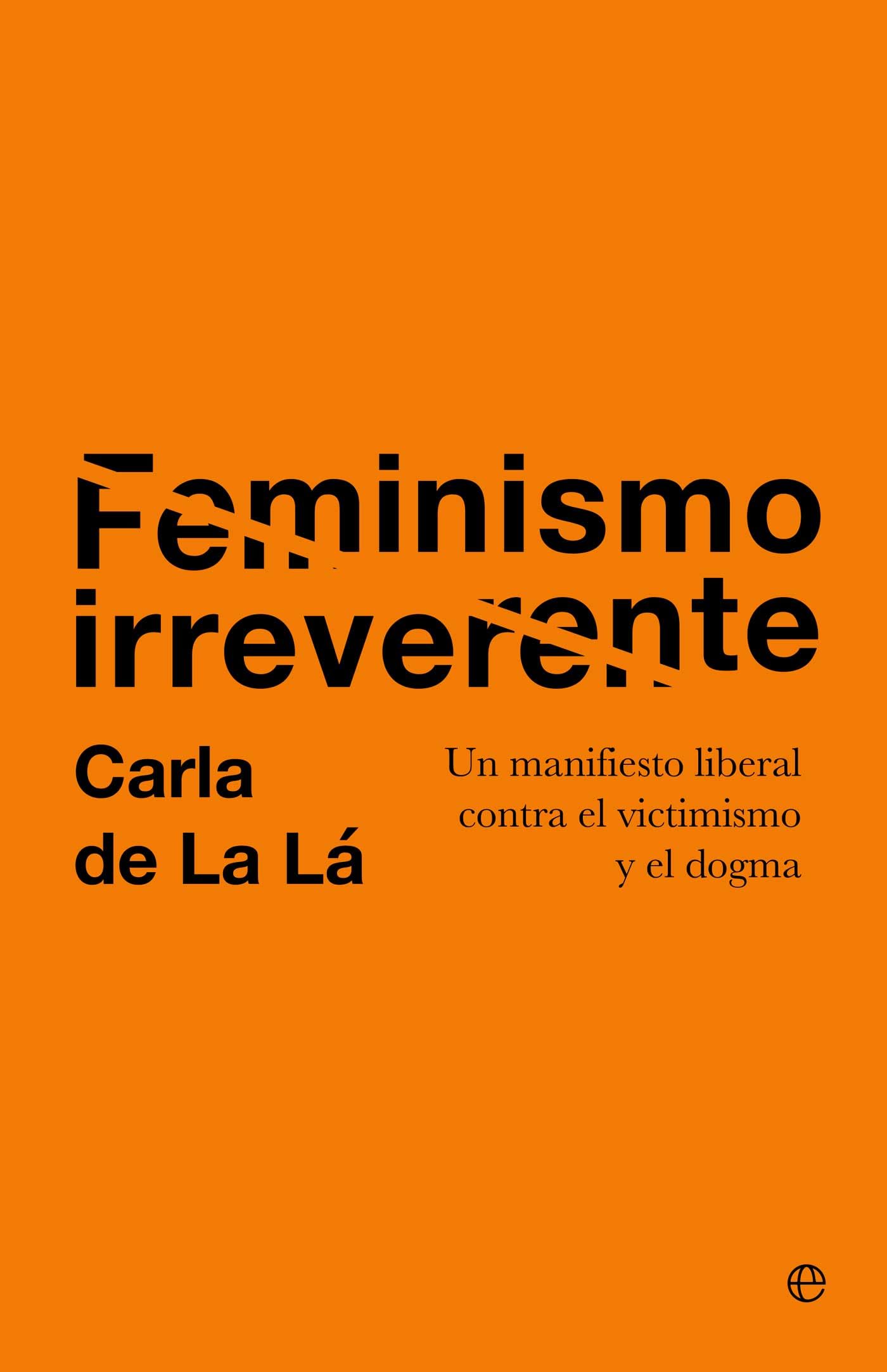 Feminismo irreverente: Un manifiesto liberal contra el victimismo y el dogma