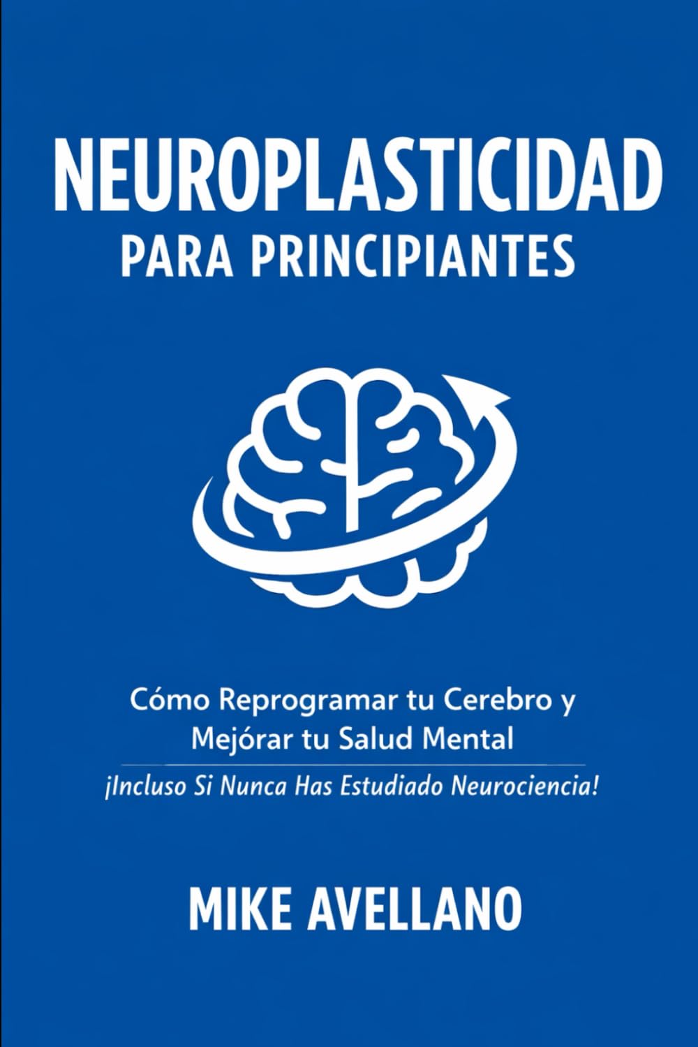 Libro: NEUROPLASTICIDAD PARA PRINCIPIANTES: Cómo Reprogramar tu Cerebro y Mejorar tu Salud Mental ¡Incluso Si Nunca Has Estudiado Neurociencia!