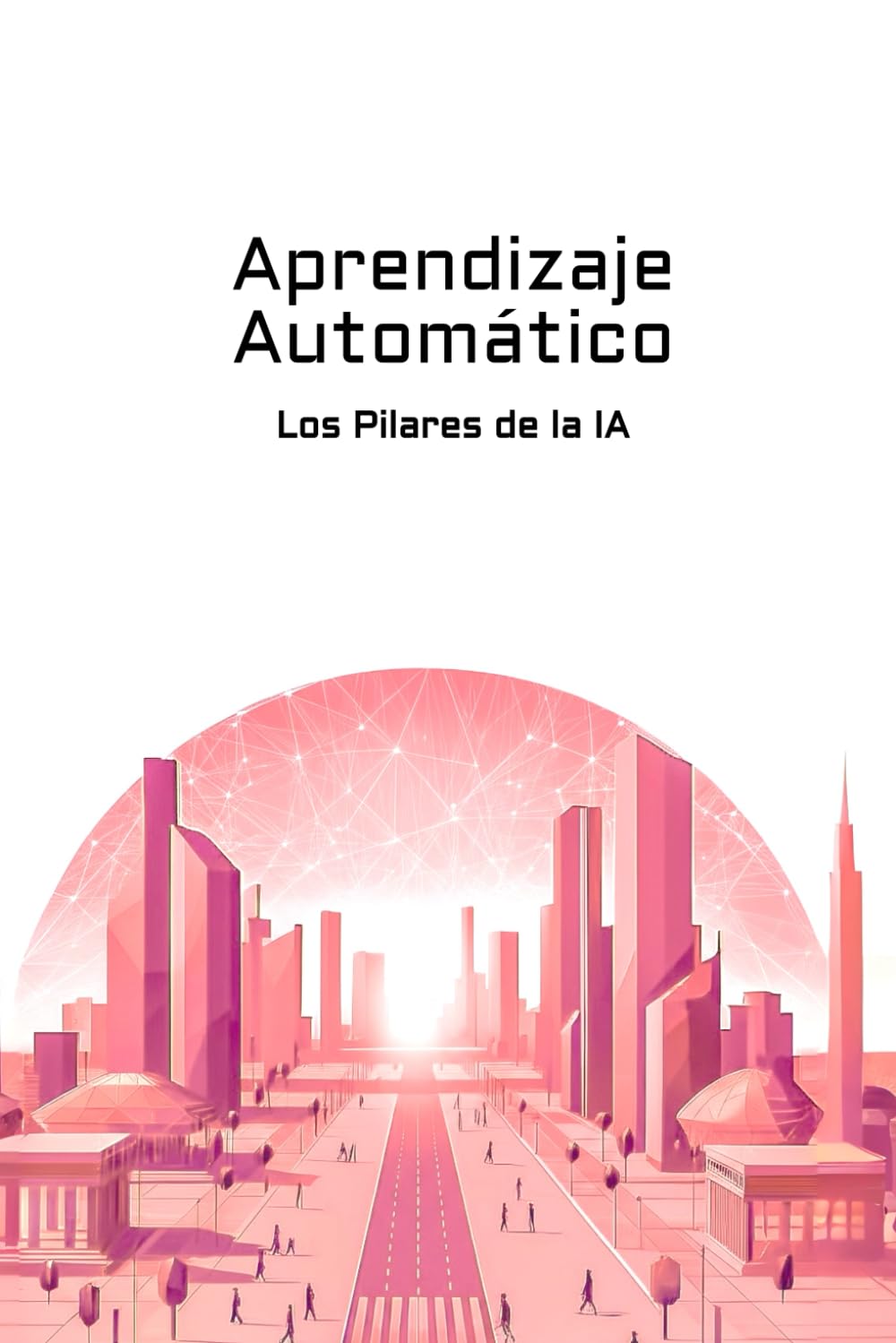 Libro: Aprendizaje Automático: Los Pilares de la IA (Spanish Edition)