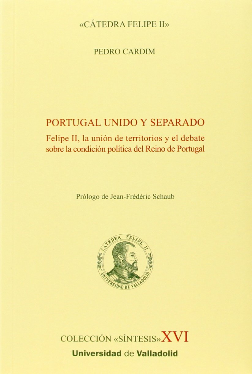 Libro: PORTUGAL UNIDO Y SEPARADO. Felipe II, la unión de territorios y el debate sobre la condición política del Reino de Portugal