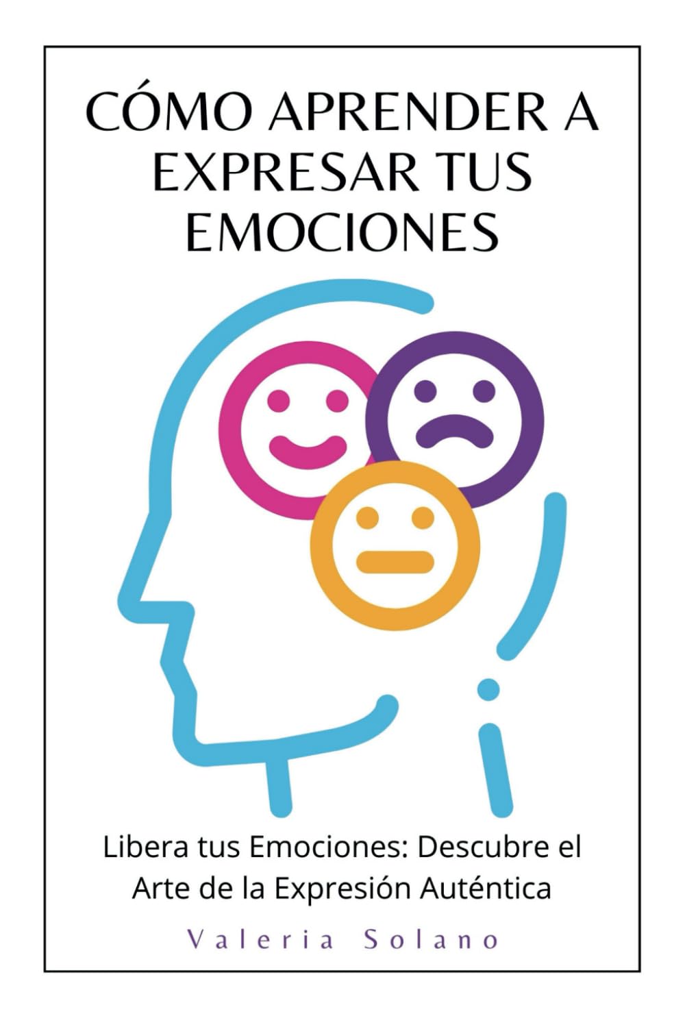 Libro: Cómo aprender a expresar tus emociones: "Libera tus Emociones: Descubre el Arte de la Expresión Auténtica" (Spanish Edition)