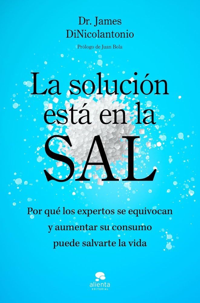 La solución está en la sal: Por qué los expertos se equivocan y aumentar su consumo puede salvarte la vida (Alienta)