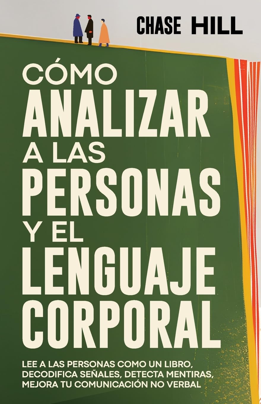 Libro: Cómo Analizar a las Personas y el Lenguaje Corporal: Lee A Las Personas Como Un Libro, Decodifica Señales, Detecta Mentiras, Mejora Tu Comunicación No Verbal (Chase Hill Español)