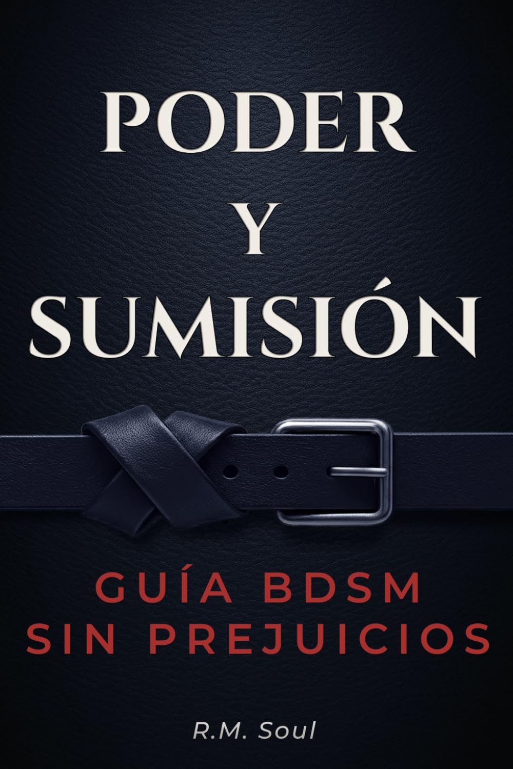 Libro: Poder y Sumisión: Guía BDSM sin prejuicios — aprende a dominar, entregarte y disfrutar sin miedo con prácticas seguras, claras y reales
