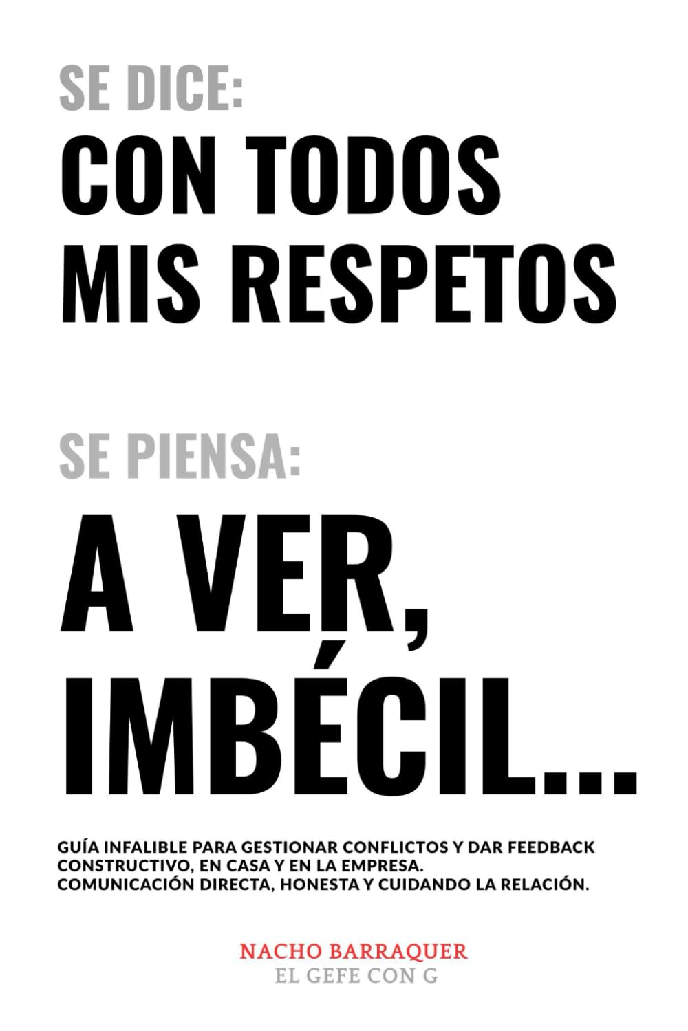 Libro: Se dice: con todos mis respetos, se piensa: a ver, imbécil: Guía infalible para gestionar conflictos y dar feedback constructivo, en casa y en la empresa. (Spanish Edition)