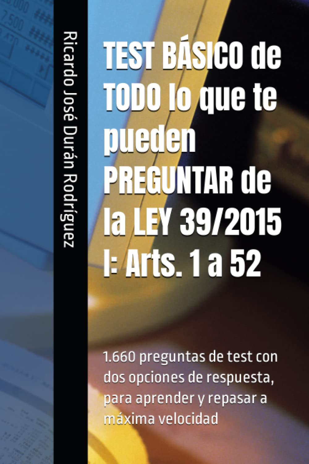 Libro: TEST BÁSICO de TODO lo que te pueden PREGUNTAR de la LEY 39/2015 I: Arts. 1 a 52: 1.660 preguntas de test con dos opciones de respuesta, para aprender y repasar a máxima velocidad
